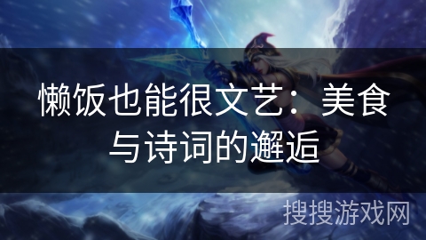 懒饭也能很文艺：美食与诗词的邂逅