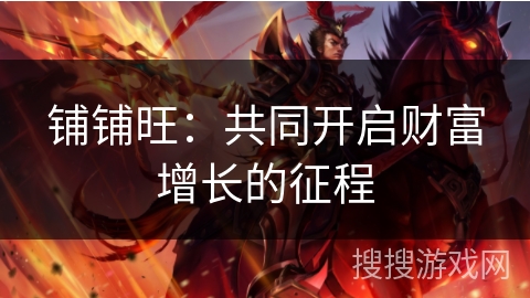 铺铺旺：共同开启财富增长的征程