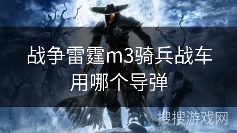 战争雷霆m3骑兵战车用哪个导弹