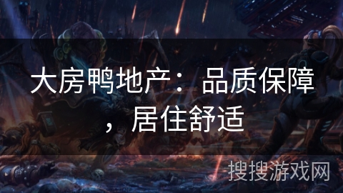 大房鸭地产:品质保障,居住舒适 大房鸭地产:品质保障,居住舒适