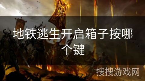 地铁逃生开启箱子按哪个键 地铁逃生开启箱子按哪个键