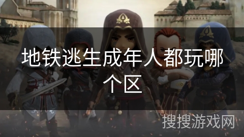 地铁逃生成年人都玩哪个区