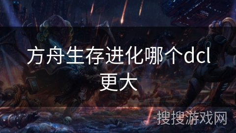 方舟生存进化哪个dcl更大
