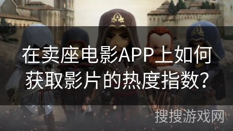 在卖座电影APP上如何获取影片的热度指数？