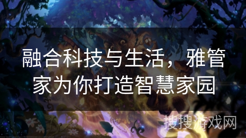 融合科技与生活，雅管家为你打造智慧家园