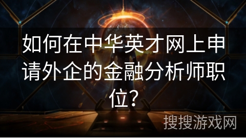 如何在中华英才网上申请外企的金融分析师职位？