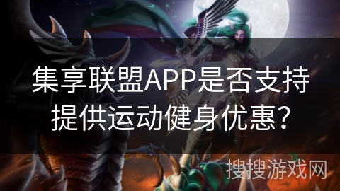 集享联盟APP是否支持提供运动健身优惠? 集享联盟APP是否支持提供运动健身优惠?
