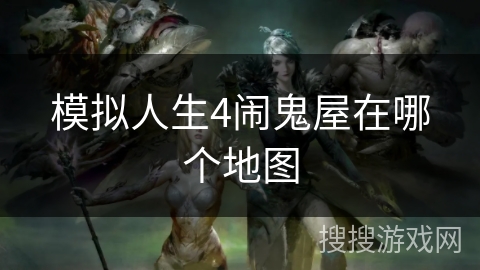 模拟人生4闹鬼屋在哪个地图 模拟人生4闹鬼屋在哪个地图