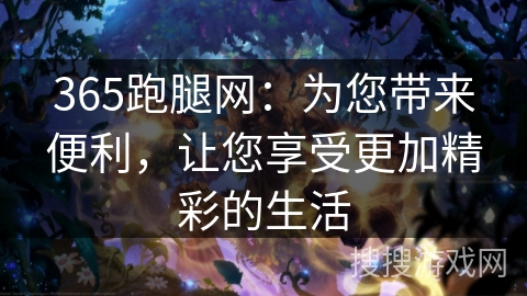 365跑腿网：为您带来便利，让您享受更加精彩的生活