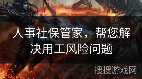 人事社保管家,帮您解决用工风险问题 人事社保管家,帮您解决用工风险问题