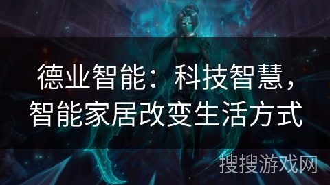 德业智能：科技智慧，智能家居改变生活方式