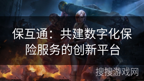 保互通：共建数字化保险服务的创新平台