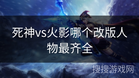 死神vs火影哪个改版人物最齐全