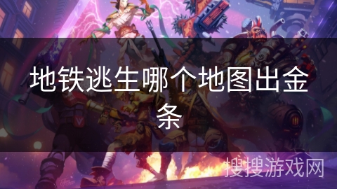 地铁逃生哪个地图出金条