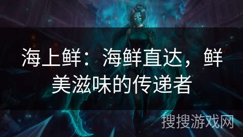 海上鲜：海鲜直达，鲜美滋味的传递者