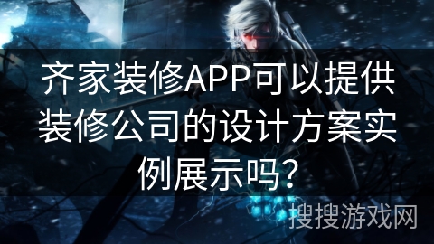 齐家装修APP可以提供装修公司的设计方案实例展示吗？