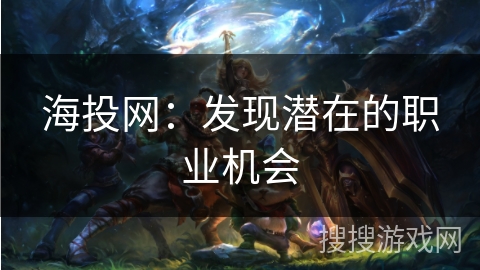 海投网:发现潜在的职业机会 海投网:发现潜在的职业机会