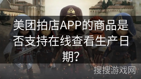 美团拍店APP的商品是否支持在线查看生产日期？