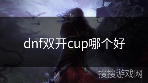 dnf双开cup哪个好 dnf双开cup哪个好