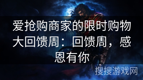 爱抢购商家的限时购物大回馈周:回馈周,感恩有你 爱抢购商家的限时购物大回馈周:回馈周,感恩有你