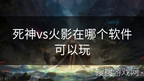 死神vs火影在哪个软件可以玩