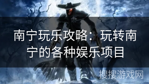 南宁玩乐攻略：玩转南宁的各种娱乐项目