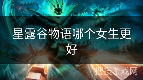 星露谷物语哪个女生更好 星露谷物语哪个女生更好