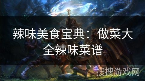 辣味美食宝典：做菜大全辣味菜谱