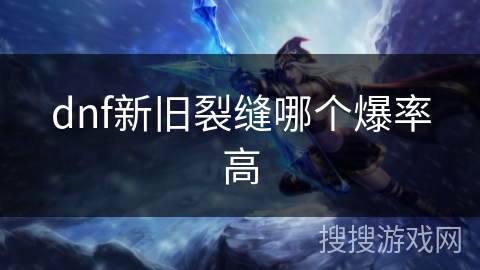 dnf新旧裂缝哪个爆率高