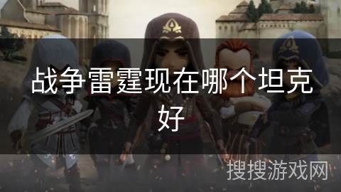 战争雷霆现在哪个坦克好 战争雷霆现在哪个坦克好