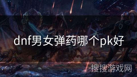 dnf男女弹药哪个pk好