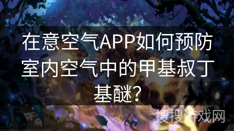 在意空气APP如何预防室内空气中的甲基叔丁基醚？