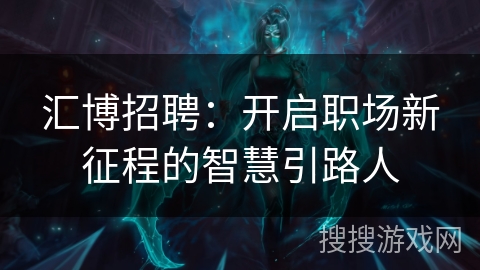 汇博招聘：开启职场新征程的智慧引路人