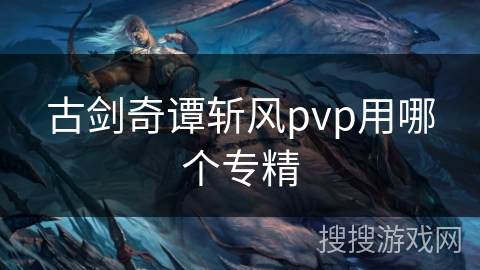 古剑奇谭斩风pvp用哪个专精