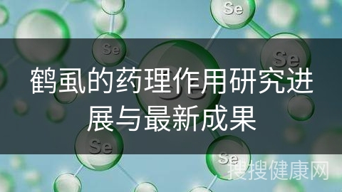 鹤虱的药理作用研究进展与最新成果