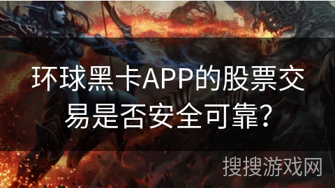 环球黑卡APP的股票交易是否安全可靠？