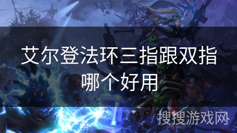 艾尔登法环三指跟双指哪个好用 艾尔登法环三指跟双指哪个好用