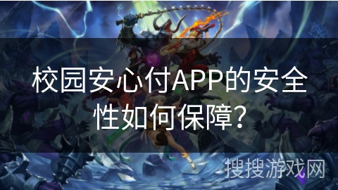 校园安心付APP的安全性如何保障？