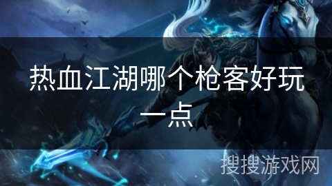 热血江湖哪个枪客好玩一点