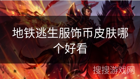 地铁逃生服饰币皮肤哪个好看 地铁逃生服饰币皮肤哪个好看