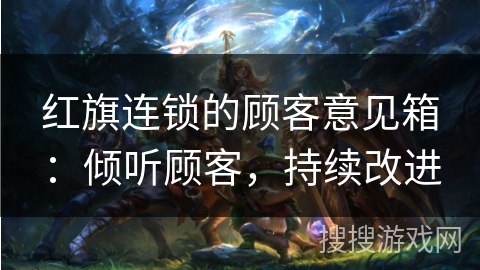 红旗连锁的顾客意见箱:倾听顾客,持续改进 红旗连锁的顾客意见箱:倾听顾客,持续改进