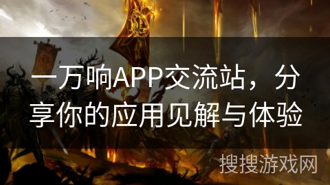 一万响APP交流站，分享你的应用见解与体验