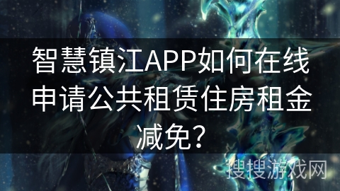 智慧镇江APP如何在线申请公共租赁住房租金减免? 智慧镇江APP如何在线申请公共租赁住房租金减免?