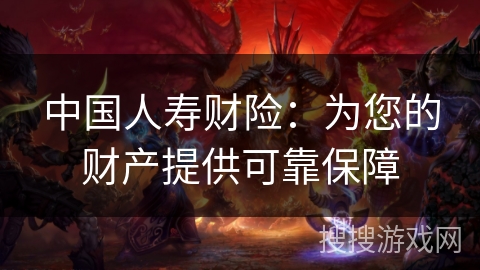中国人寿财险:为您的财产提供可靠保障 中国人寿财险:为您的财产提供可靠保障