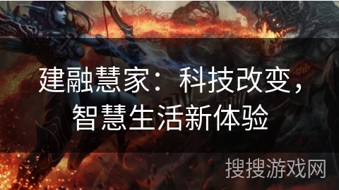 建融慧家:科技改变,智慧生活新体验 建融慧家:科技改变,智慧生活新体验