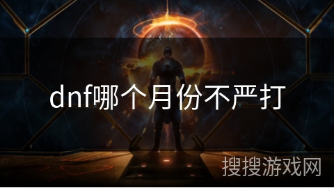 dnf哪个月份不严打