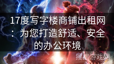 17度写字楼商铺出租网:为您打造舒适、安全的办公环境 17度写字楼商铺出租网:为您打造舒适、安全的办公环境
