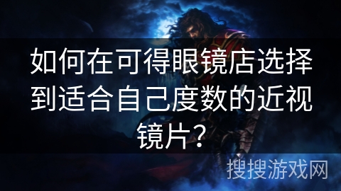 如何在可得眼镜店选择到适合自己度数的近视镜片? 如何在可得眼镜店选择到适合自己度数的近视镜片?