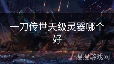 一刀传世天级灵器哪个好 一刀传世天级灵器哪个好