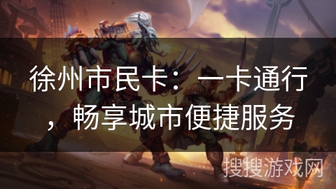徐州市民卡:一卡通行,畅享城市便捷服务 徐州市民卡:一卡通行,畅享城市便捷服务